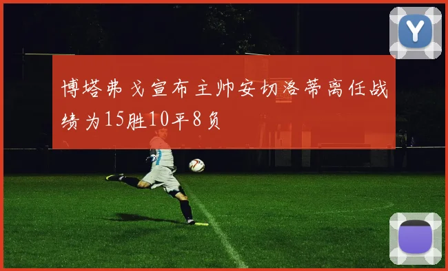博塔弗戈宣布主帅安切洛蒂离任战绩为15胜10平8负