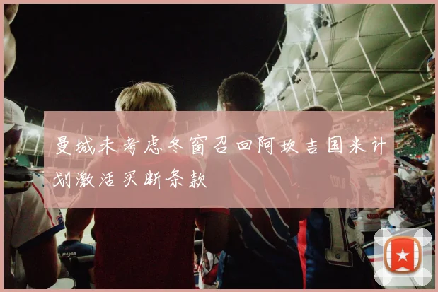 曼城未考虑冬窗召回阿坎吉国米计划激活买断条款