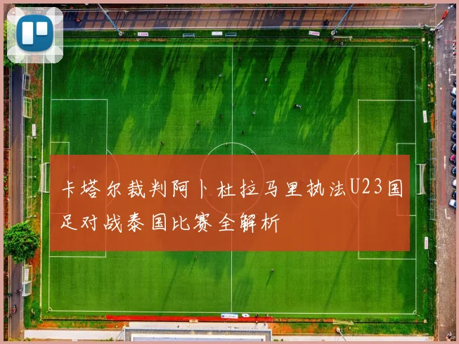卡塔尔裁判阿卜杜拉马里执法U23国足对战泰国比赛全解析