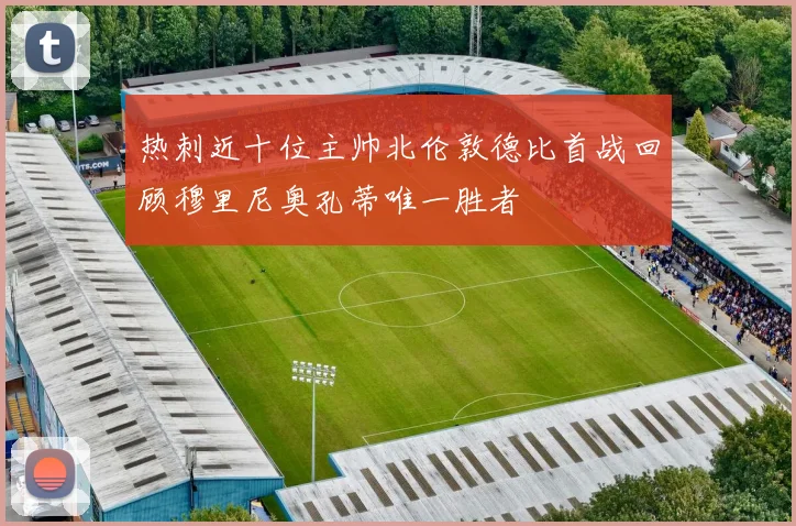 热刺近十位主帅北伦敦德比首战回顾穆里尼奥孔蒂唯一胜者