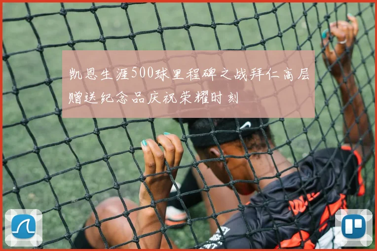 凯恩生涯500球里程碑之战拜仁高层赠送纪念品庆祝荣耀时刻