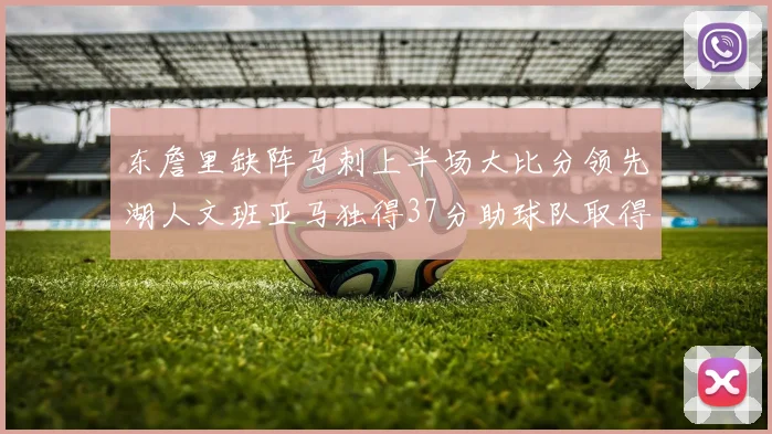 东詹里缺阵马刺上半场大比分领先湖人文班亚马独得37分助球队取得优势