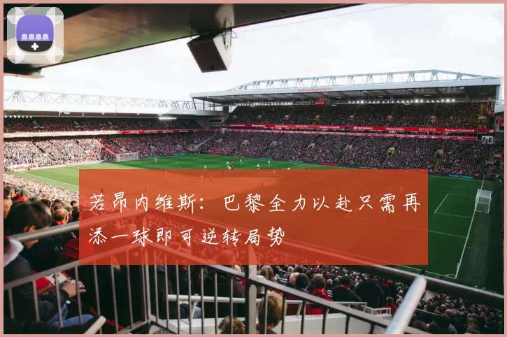 若昂内维斯：巴黎全力以赴只需再添一球即可逆转局势