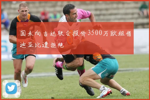 国米向吉达联合报价3500万欧租借迪亚比遭拒绝