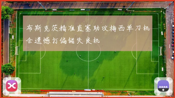 布斯克茨精准直塞助攻梅西单刀机会遗憾打偏错失良机