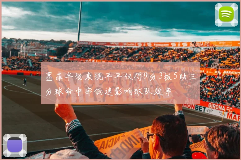 墨菲半场表现平平仅得9分3板5助三分球命中率低迷影响球队效率