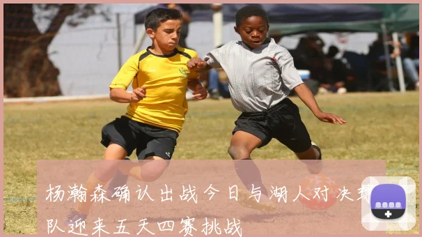 杨瀚森确认出战今日与湖人对决球队迎来五天四赛挑战